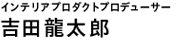 吉田龍太郎（インテリアプロダクトプロデューサー）Interior Product Producer | Ryutaro Yoshida
