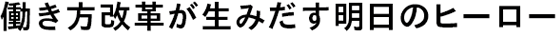 働き方改革が生みだす明日のヒーロー