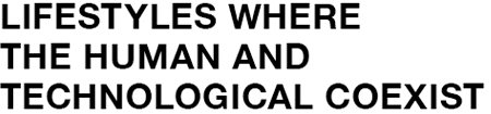 LIFESTYLES WHERE THE HUMAN AND TECHNOLOGICAL COEXIST