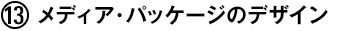 (13) メディア・パッケージのデザイン