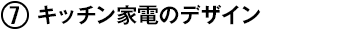 (7) キッチン・家電のデザイン