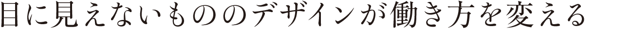 目に見えないもののデザインが働き方を変える