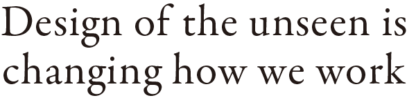 Design of the unseen is changing how we work