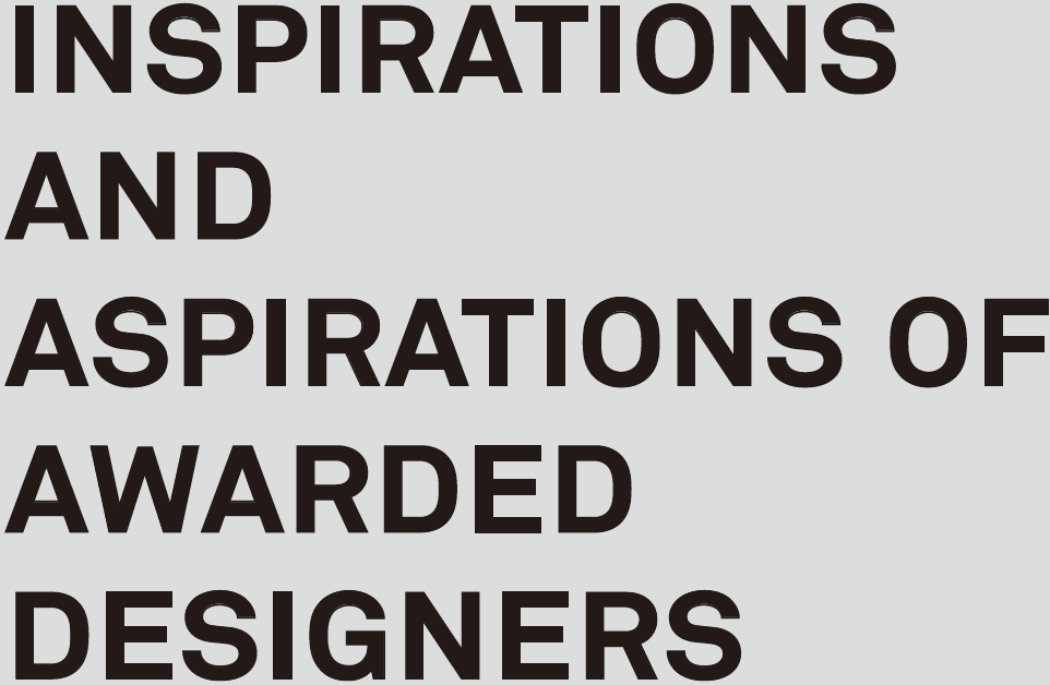 INSPIRATIONS AND ASPIRATIONS OF AWARDED DESIGNERS