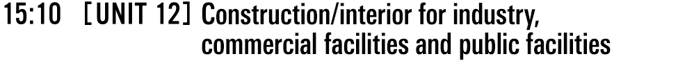 15:10 [UNIT 12] Construction/interior for industry, commercial facilities and public facilities