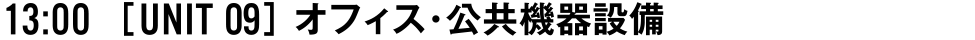 13:00 [UNIT 09] オフィス・公共機器設備
