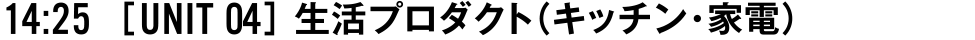 14:25 [UNIT 04] 生活プロダクト（キッチン・家電）