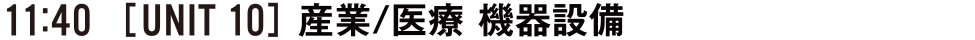 11:40 [UNIT10] 産業/医療 機器設備