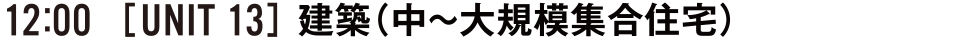 12:00 [UNIT13] 建築（中〜大規模集合住宅）