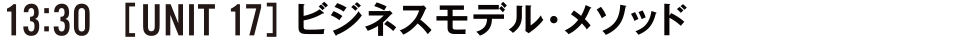13:30 [UNIT17] ビジネスモデル・メソッド