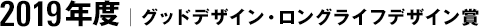 2019年度｜グッドデザイン・ロングライフデザイン賞