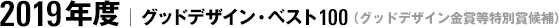 2019年度｜グッドデザイン・ベスト100（グッドデザイン金賞等特別賞候補）