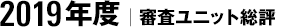 2019年度｜審査ユニット総評