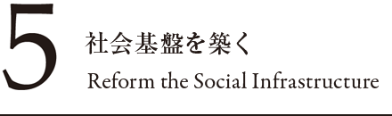 5 社会基盤を築く Reform the Social Infrastructure