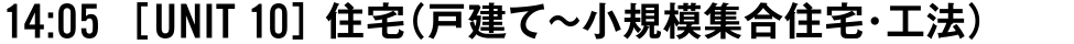 14:05 [UNIT 10] 住宅（戸建て〜小規模集合住宅・工法）