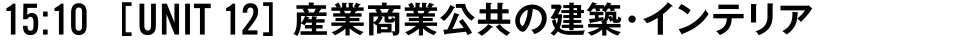 15:10 [UNIT 12] 産業商業公共の建築・インテリア