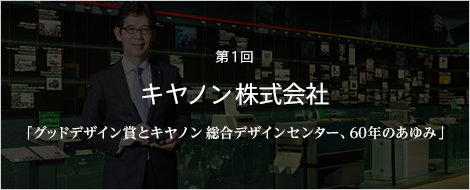 第1回 キャノン株式会社　「グッドデザイン賞とキヤノン 総合デザインセンター、60年のあゆみ」