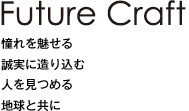 Future Craft：憧れを魅せる／誠実に造り込む／人を見つめる／地球と共に