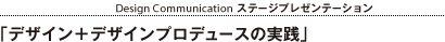 13:30-13:50 Design Communication ステージプレゼンテーション：「デザイン＋デザインプロデュースの実践」