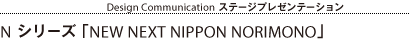 15:05-15:25 Design Communication ステージプレゼンテーション：N シリーズ 「NEW NEXT NIPPON NORIMONO」
